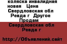 коляска инвалидная новая › Цена ­ 10 000 - Свердловская обл., Ревда г. Другое » Продам   . Свердловская обл.,Ревда г.